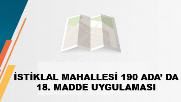 İSTİKLAL MAHALLESİ 190 ADA 5-8-9-10-14-15 VE 16 NOLU PARSELLERDE 18. MADDE UYGULAMASI